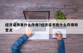 经济证书有什么作用?经济证书有什么作用和意义
