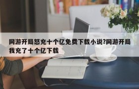 网游开局怒充十个亿免费下载小说?网游开局我充了十个亿下载