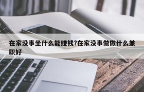 在家没事坐什么能赚钱?在家没事做做什么兼职好