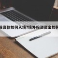 境外投资款如何入境?境外投资资金如何转入国内