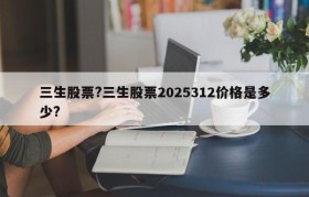三生股票?三生股票2025312价格是多少?