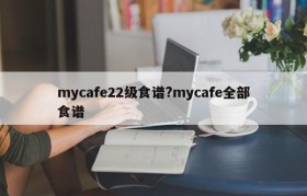 mycafe22级食谱?mycafe全部食谱